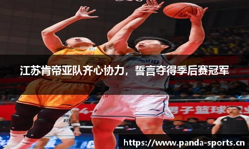 江苏肯帝亚队齐心协力，誓言夺得季后赛冠军