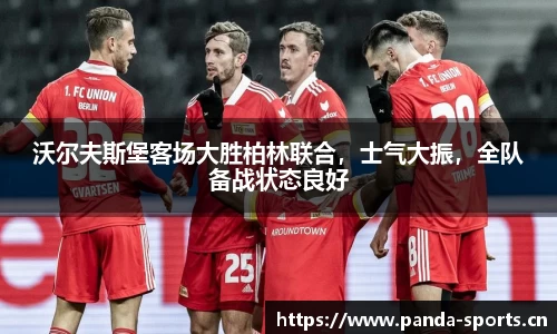沃尔夫斯堡客场大胜柏林联合，士气大振，全队备战状态良好