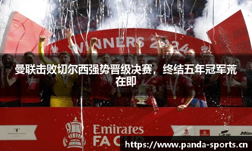 曼联击败切尔西强势晋级决赛，终结五年冠军荒在即