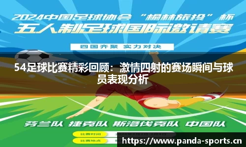 54足球比赛精彩回顾：激情四射的赛场瞬间与球员表现分析
