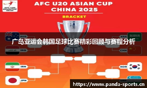 广岛亚运会韩国足球比赛精彩回顾与赛程分析